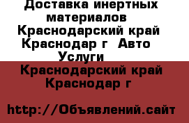 Доставка инертных материалов - Краснодарский край, Краснодар г. Авто » Услуги   . Краснодарский край,Краснодар г.